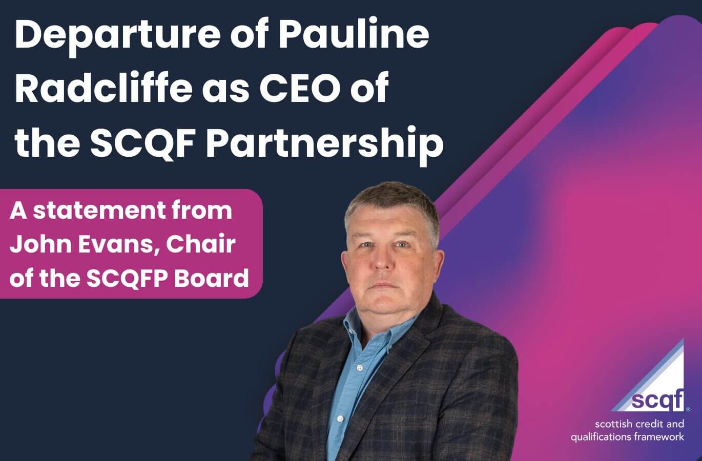 Graphic announcing the departure of Pauline Radcliffe as CEO of the SCQF Partnership. The design features a dark blue and purple background with pink accents. Large headline text reads “Departure of Pauline Radcliffe as CEO of the SCQF Partnership.” On the right is a SCQFP Board Chair John Evans in a jacket and shirt, and the SCQF (Scottish Credit and Qualifications Framework) logo appears in the bottom right corner.